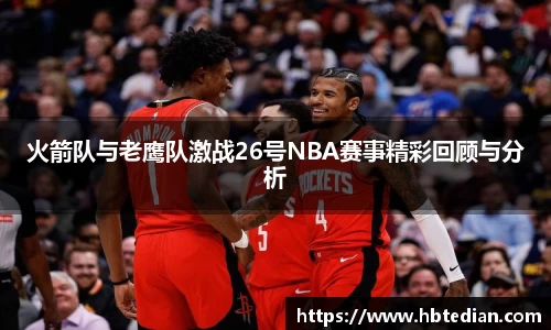 火箭队与老鹰队激战26号NBA赛事精彩回顾与分析