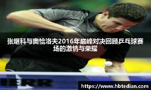 张继科与奥恰洛夫2016年巅峰对决回顾乒乓球赛场的激情与荣耀