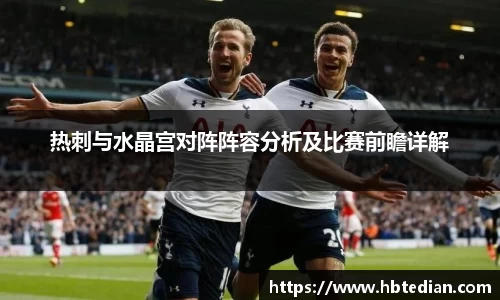 热刺与水晶宫对阵阵容分析及比赛前瞻详解