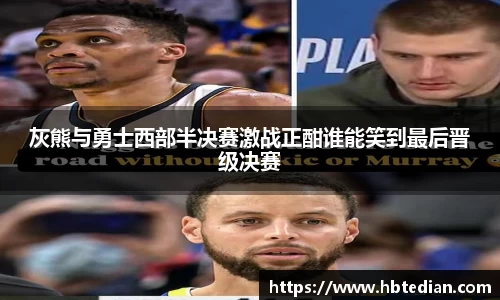 灰熊与勇士西部半决赛激战正酣谁能笑到最后晋级决赛